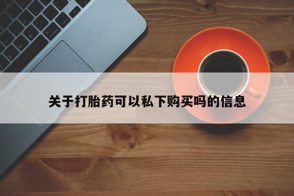打胎药私人医院多少钱关于打胎药可以私下购买吗的信息