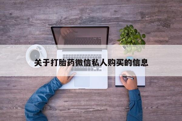 打胎药私人医院多少钱关于打胎药微信私人购买的信息