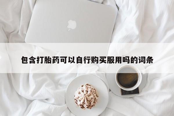 打胎药私人医院多少钱包含打胎药可以自行购买服用吗的词条