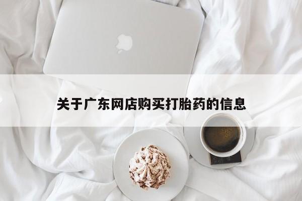 打胎药私人医院多少钱关于广东网店购买打胎药的信息