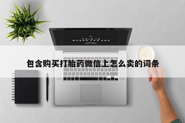 打胎药私人医院多少钱包含购买打胎药微信上怎么卖的词条